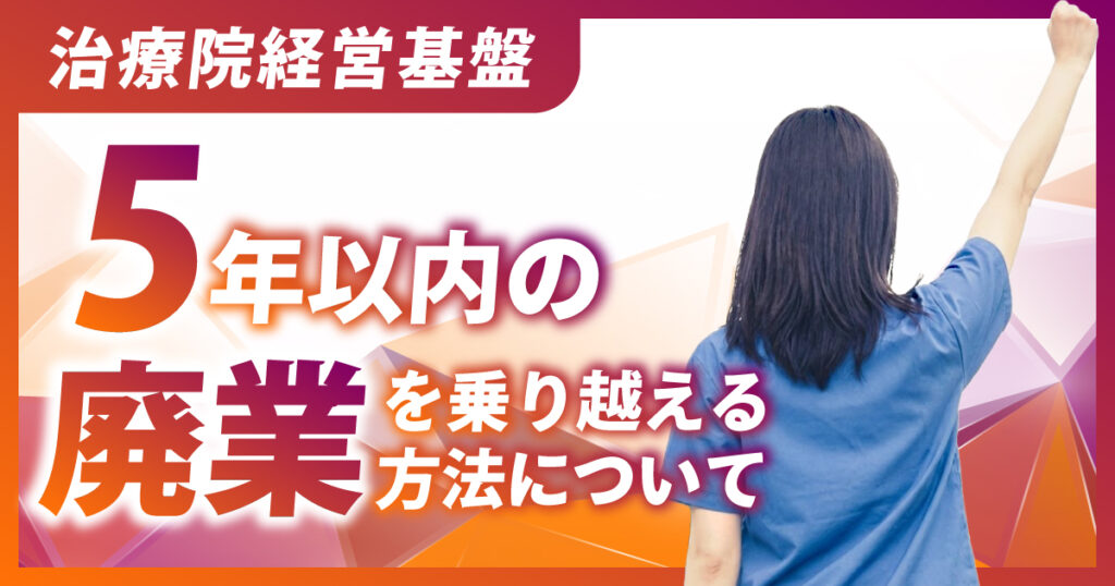 整骨院/接骨院/鍼灸院の5年以内の廃業を乗り越える方法