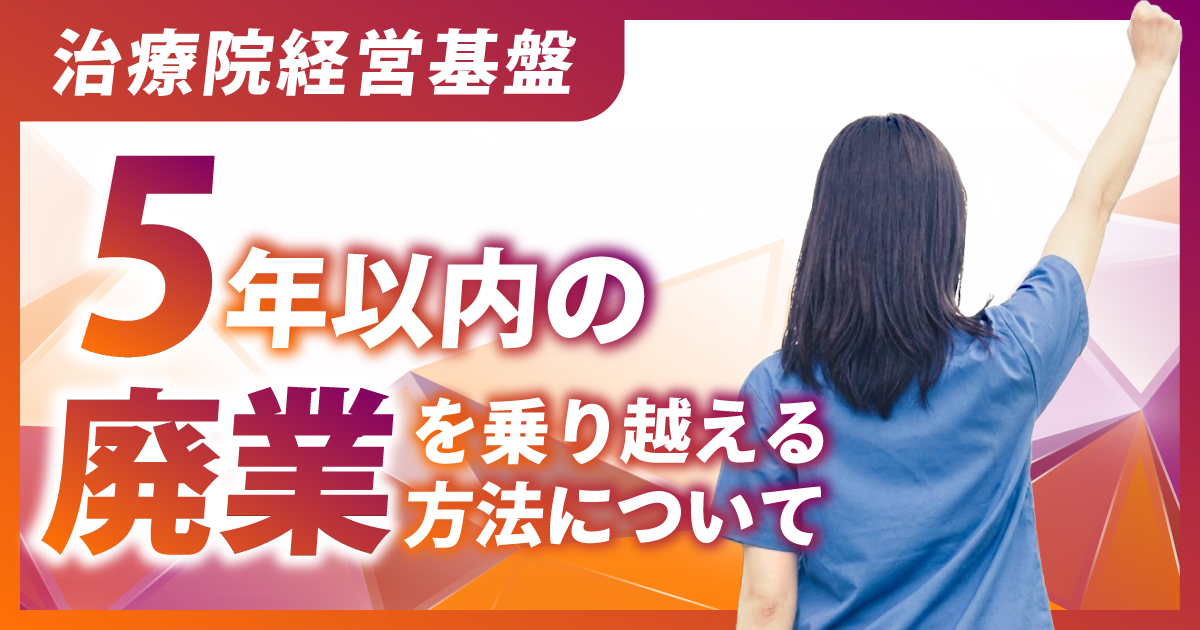 整骨院/接骨院/鍼灸院の5年以内の廃業を乗り越える方法